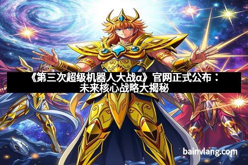 《第三次超级机器人大战α》官网正式公布：未来核心战略大揭秘